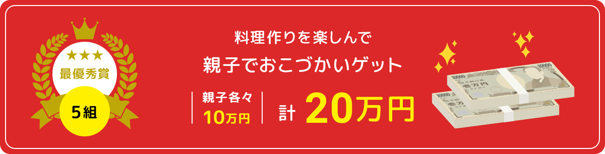 最優秀賞:料理作りを楽しんで親子でおこづかいゲット計20万円