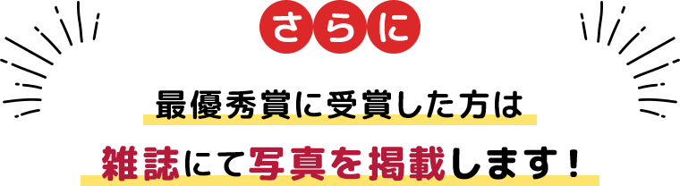 最優秀賞に選ばれた方々は雑誌にて写真を掲載します!