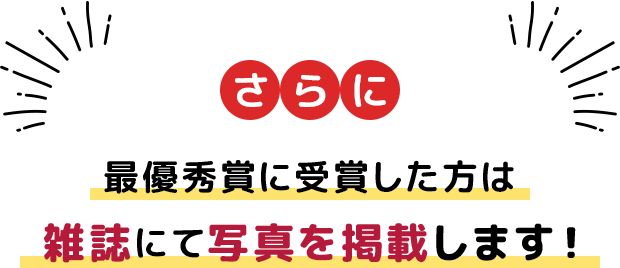 最優秀賞に選ばれた方々は雑誌にて写真を掲載します!