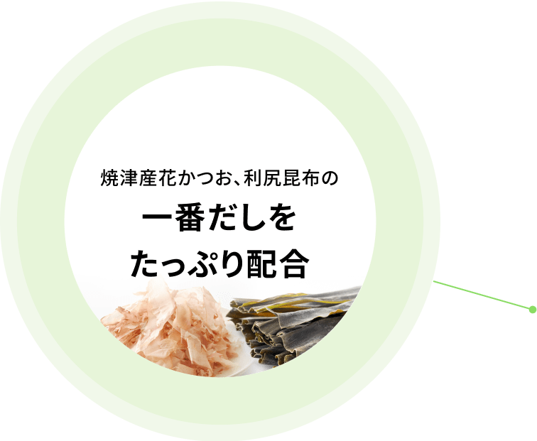 焼津産花かつお、利尻昆布の一番だしをたっぷり配合