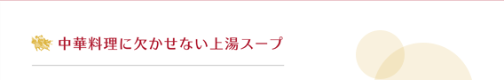 中華料理に欠かせない上湯スープ